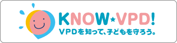 KNOW VPD! VPDを知って、子供を守ろう。