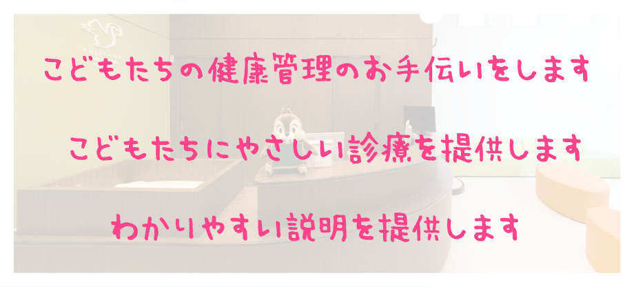 子供達の健康管理のお手伝いをします。こどもたちにやさしい診療を提供します。わかりやすい説明を提供します。